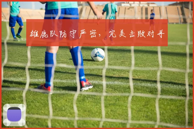 雄鹿队防守严密，完美击败对手